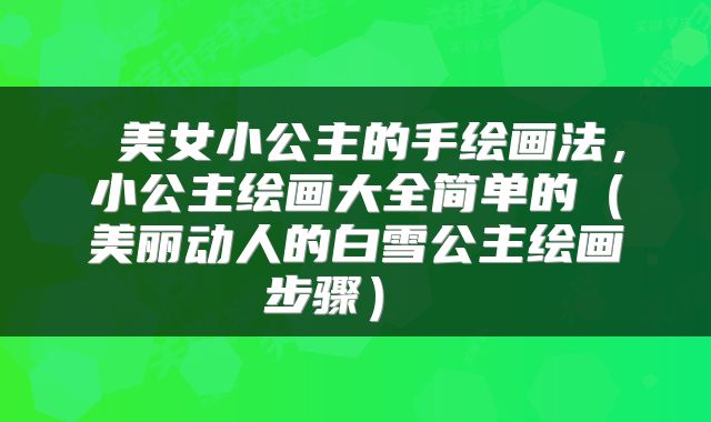  美女小公主的手绘画法，小公主绘画大全简单的（美丽动人的白雪公主绘画步骤） 