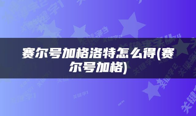 赛尔号加格洛特怎么得(赛尔号加格)