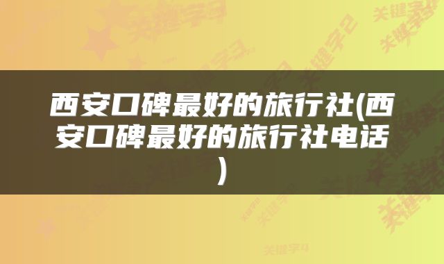 西安口碑最好的旅行社(西安口碑最好的旅行社电话)