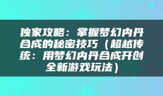 独家攻略：掌握梦幻内丹合成的秘密技巧（超越传统：用梦幻内丹合成开创全新游戏玩法）