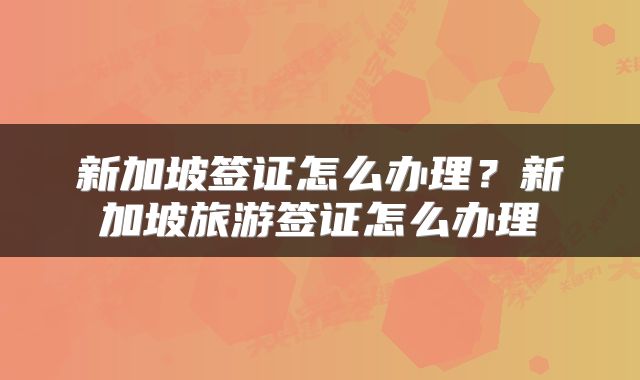 新加坡签证怎么办理？新加坡旅游签证怎么办理