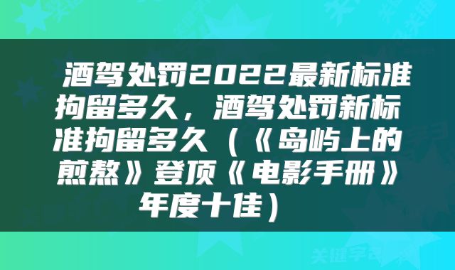  酒驾处罚2022最新标准拘留多久，酒驾处罚新标准拘留多久（《岛屿上的煎熬》登顶《电影手册》年度十佳） 