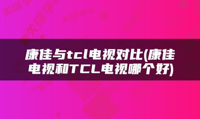 康佳与tcl电视对比(康佳电视和TCL电视哪个好)
