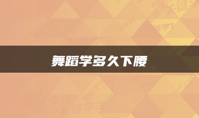 舞蹈学多久下腰