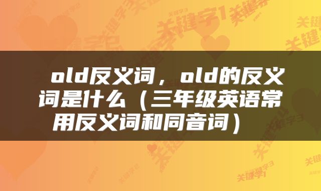  old反义词，old的反义词是什么（三年级英语常用反义词和同音词） 