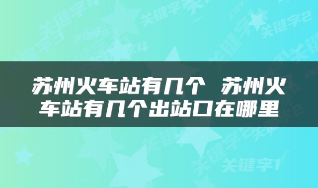 苏州火车站有几个 苏州火车站有几个出站口在哪里