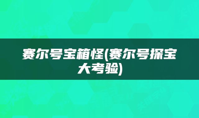 赛尔号宝箱怪(赛尔号探宝大考验)