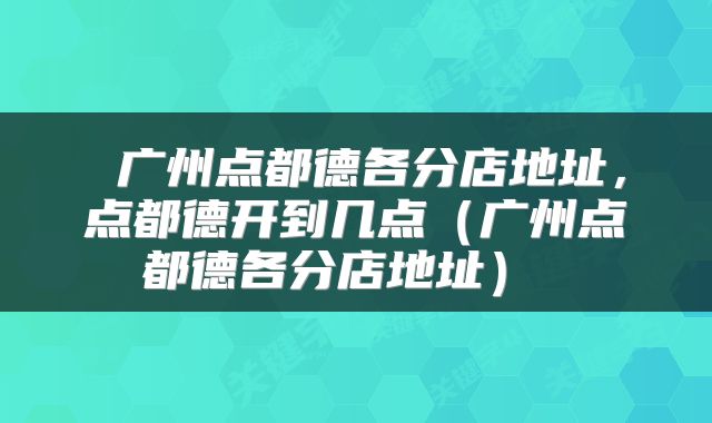  广州点都德各分店地址，点都德开到几点（广州点都德各分店地址） 