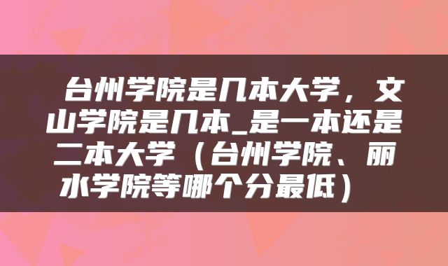  台州学院是几本大学，文山学院是几本_是一本还是二本大学（台州学院、丽水学院等哪个分最低） 