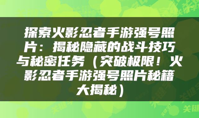 探索火影忍者手游强号照片：揭秘隐藏的战斗技巧与秘密任务（突破极限！火影忍者手游强号照片秘籍大揭秘）
