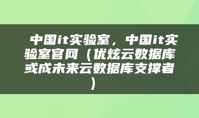 中国it实验室，中国it实验室官网（优炫云数据库或成未来云数据库支撑者） 