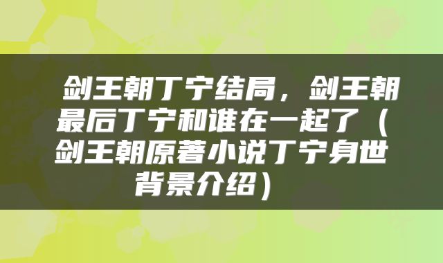  剑王朝丁宁结局，剑王朝最后丁宁和谁在一起了（剑王朝原著小说丁宁身世背景介绍） 