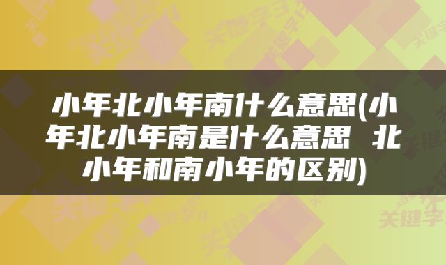 小年北小年南什么意思(小年北小年南是什么意思 北小年和南小年的区别)