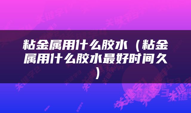 粘金属用什么胶水（粘金属用什么胶水最好时间久）