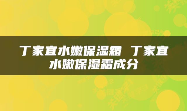 丁家宜水嫩保湿霜 丁家宜水嫩保湿霜成分