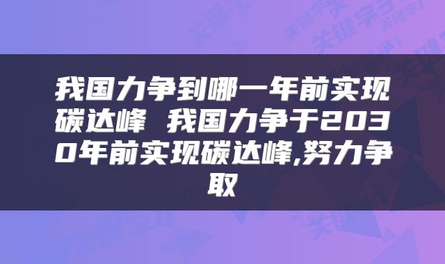 我国力争到哪一年前实现碳达峰 我国力争于2030年前实现碳达峰,努力争取