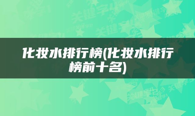 化妆水排行榜(化妆水排行榜前十名)