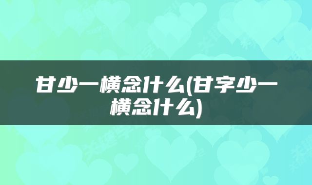 甘少一横念什么(甘字少一横念什么)