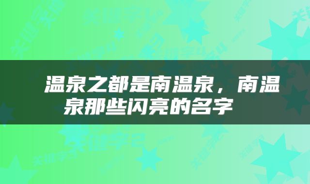  温泉之都是南温泉，南温泉那些闪亮的名字 