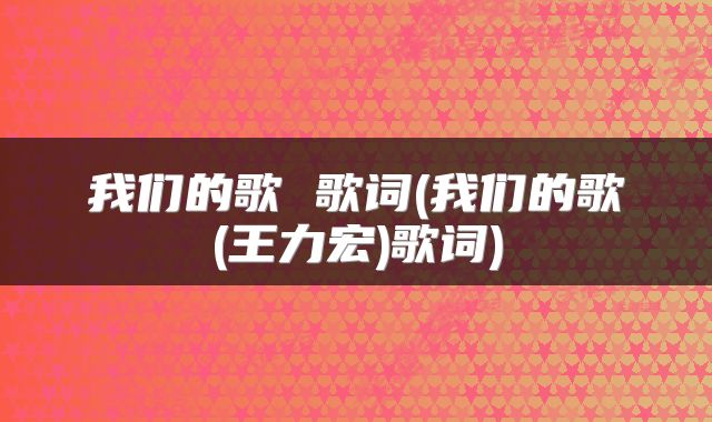 我们的歌 歌词(我们的歌(王力宏)歌词)