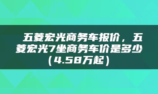 五菱宏光商务车报价,五菱宏光7坐商务车价是多少(4.58万起)