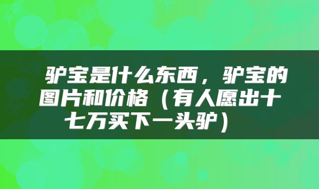  驴宝是什么东西，驴宝的图片和价格（有人愿出十七万买下一头驴） 