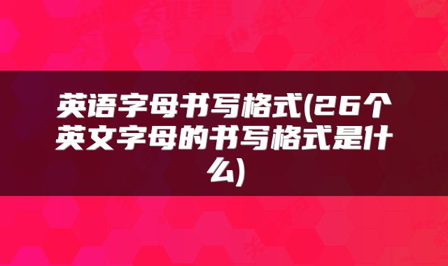 英语字母书写格式(26个英文字母的书写格式是什么)