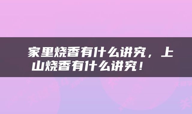  家里烧香有什么讲究，上山烧香有什么讲究！ 