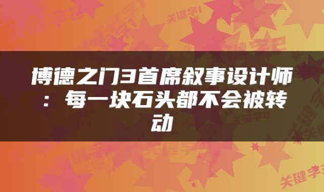 博德之门3首席叙事设计师：每一块石头都不会被转动