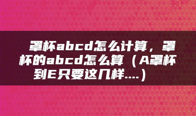  罩杯abcd怎么计算，罩杯的abcd怎么算（A罩杯到E只要这几样....） 