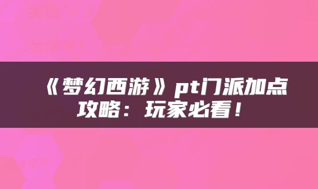 《梦幻西游》pt门派加点攻略：玩家必看！