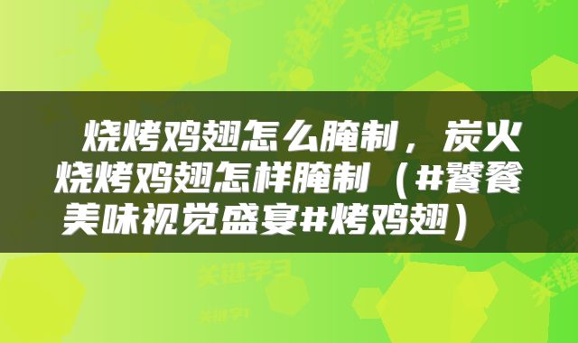  烧烤鸡翅怎么腌制，炭火烧烤鸡翅怎样腌制（#饕餮美味视觉盛宴#烤鸡翅） 