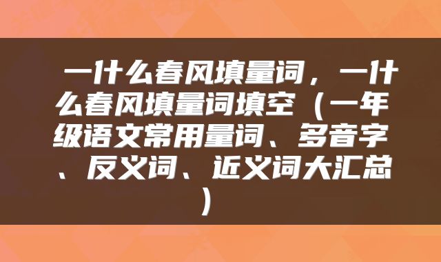  一什么春风填量词，一什么春风填量词填空（一年级语文常用量词、多音字、反义词、近义词大汇总） 