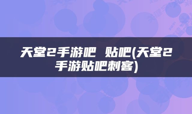 天堂2手游吧 贴吧(天堂2手游贴吧刺客)