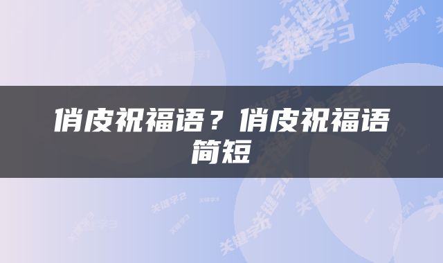 俏皮祝福语？俏皮祝福语简短