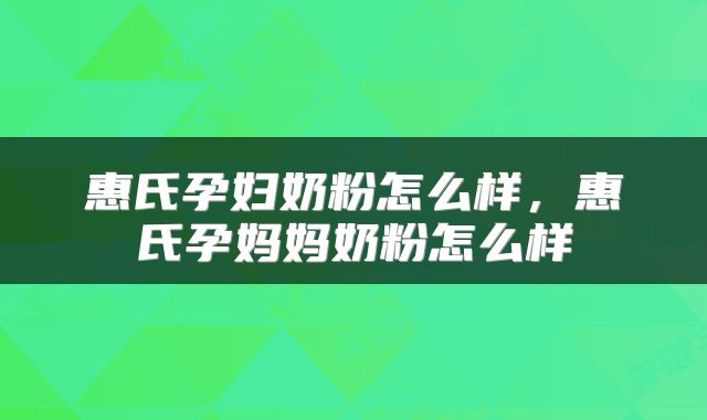 惠氏孕妇奶粉怎么样，惠氏孕妈妈奶粉怎么样