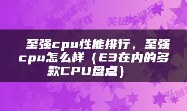  至强cpu性能排行，至强cpu怎么样（E3在内的多款CPU盘点） 