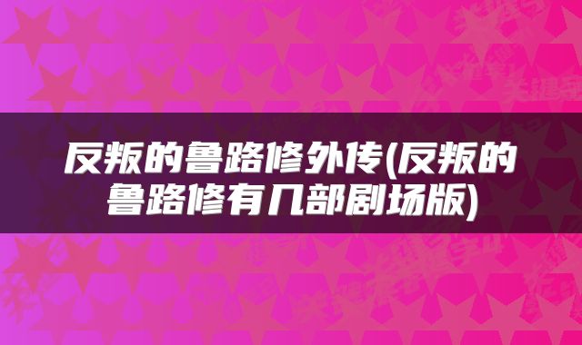 反叛的鲁路修外传(反叛的鲁路修有几部剧场版)