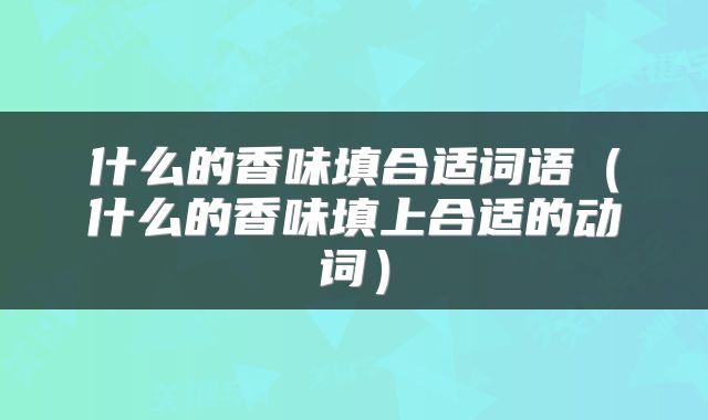 什么的香味填合适词语（什么的香味填上合适的动词）