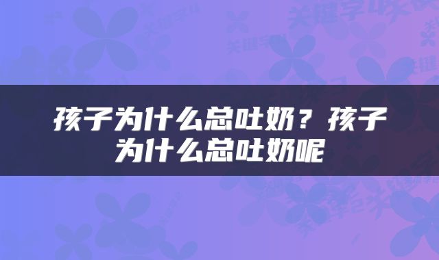 孩子为什么总吐奶？孩子为什么总吐奶呢