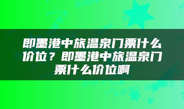 即墨港中旅温泉门票什么价位？即墨港中旅温泉门票什么价位啊
