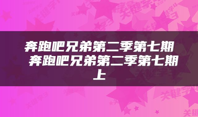 奔跑吧兄弟第二季第七期 奔跑吧兄弟第二季第七期上