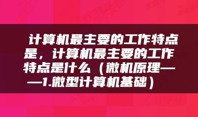  计算机最主要的工作特点是，计算机最主要的工作特点是什么（微机原理——1.微型计算机基础） 