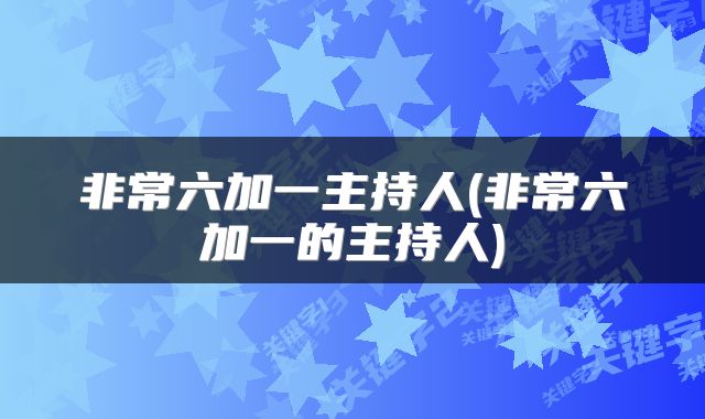 非常六加一主持人(非常六加一的主持人)