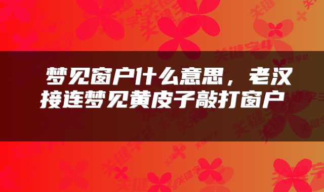  梦见窗户什么意思，老汉接连梦见黄皮子敲打窗户 