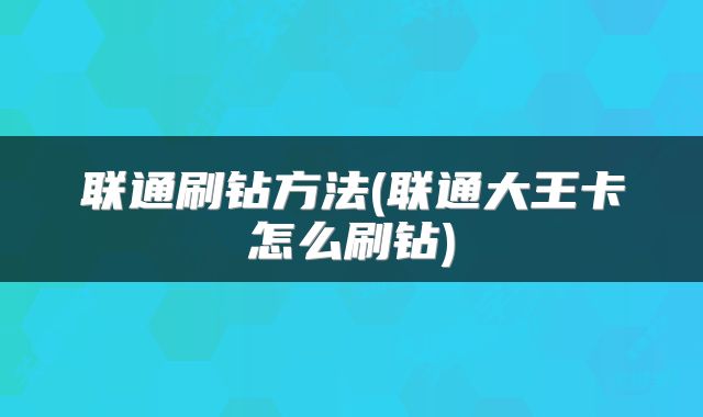 联通刷钻方法(联通大王卡怎么刷钻)