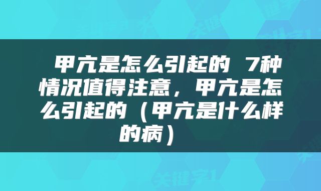  甲亢是怎么引起的 7种情况值得注意，甲亢是怎么引起的（甲亢是什么样的病） 