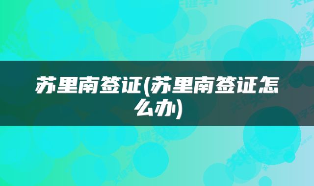 苏里南签证(苏里南签证怎么办)