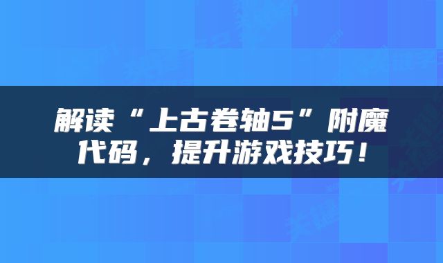 解读“上古卷轴5”附魔代码，提升游戏技巧！