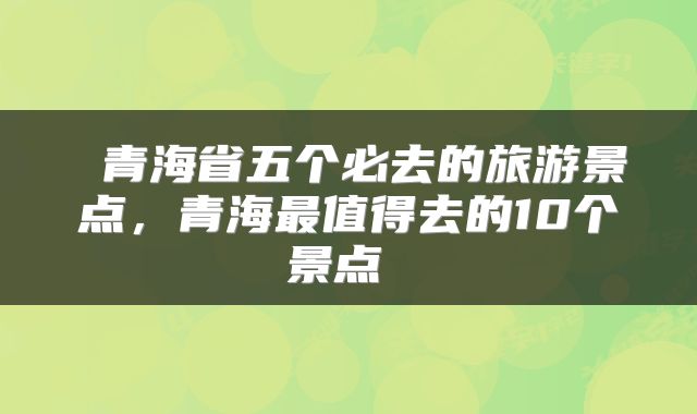  青海省五个必去的旅游景点，青海最值得去的10个景点 